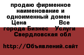 продаю фирменное наименование и одноименный домен › Цена ­ 3 000 000 - Все города Бизнес » Услуги   . Свердловская обл.